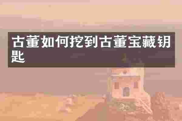 古董如何挖到古董宝藏钥匙