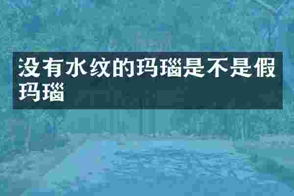 没有水纹的玛瑙是不是假玛瑙