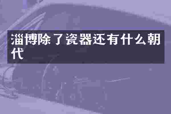 淄博除了瓷器还有什么朝代