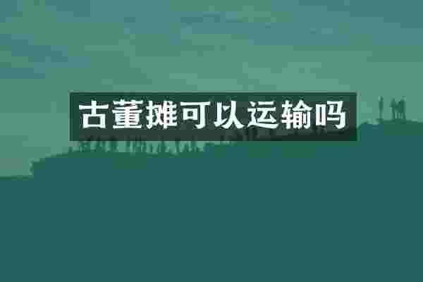 古董摊可以运输吗
