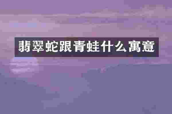 翡翠蛇跟青蛙什么寓意