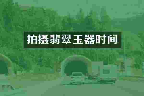 拍摄翡翠玉器时间