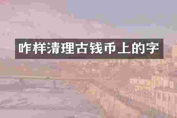 咋样清理古钱币上的字