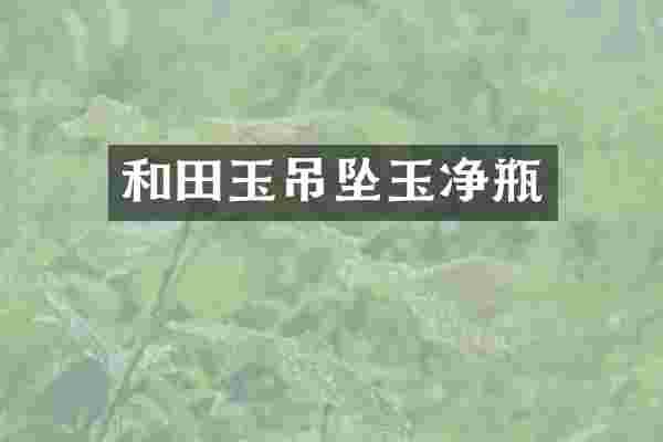 和田玉吊坠玉净瓶
