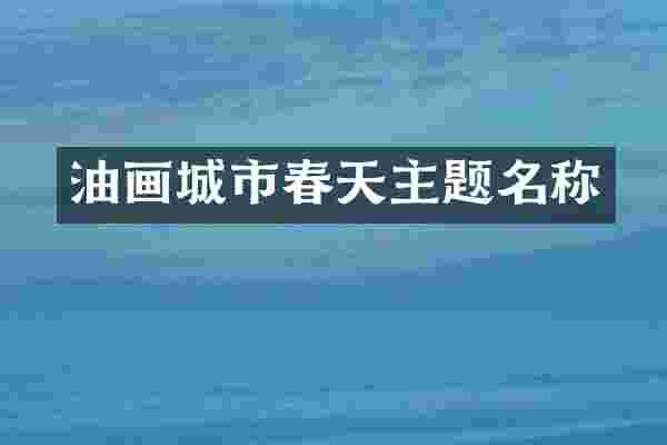 油画城市春天主题名称