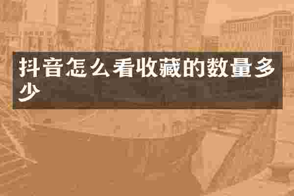 抖音怎么看收藏的数量多少