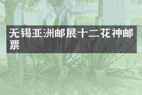 无锡亚洲邮展十二花神邮票