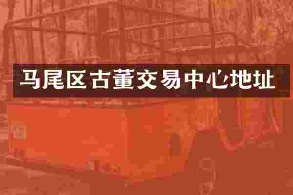 马尾区古董交易中心地址