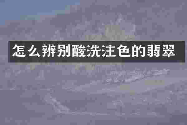 怎么辨别酸洗注色的翡翠