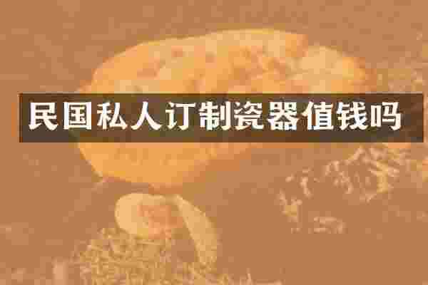 民国私人订制瓷器值钱吗