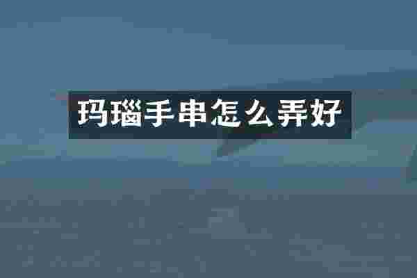 玛瑙手串怎么弄好