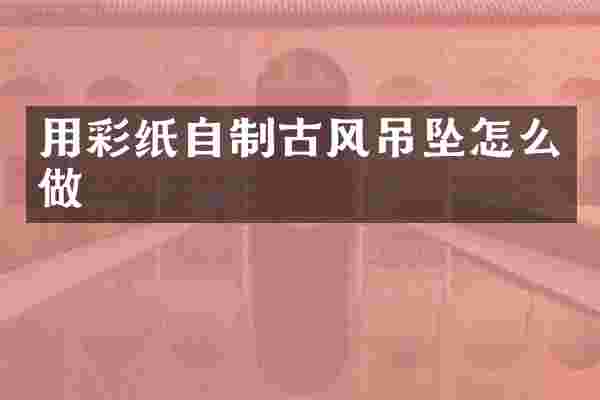 用彩纸自制古风吊坠怎么做
