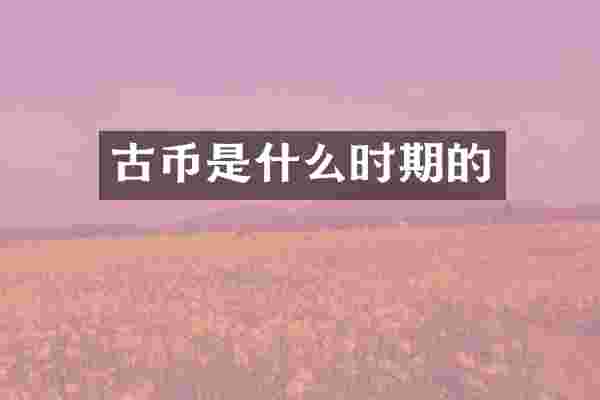 古币是什么时期的