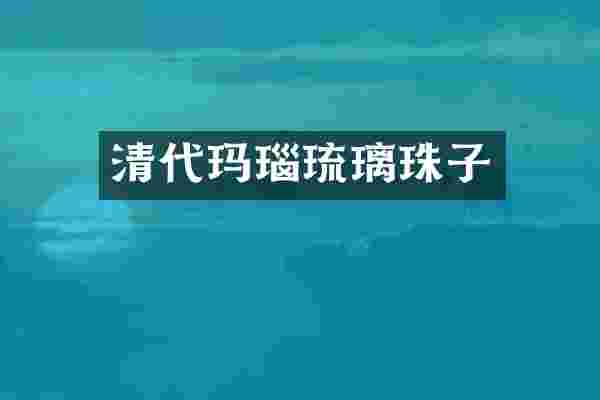 清代玛瑙琉璃珠子