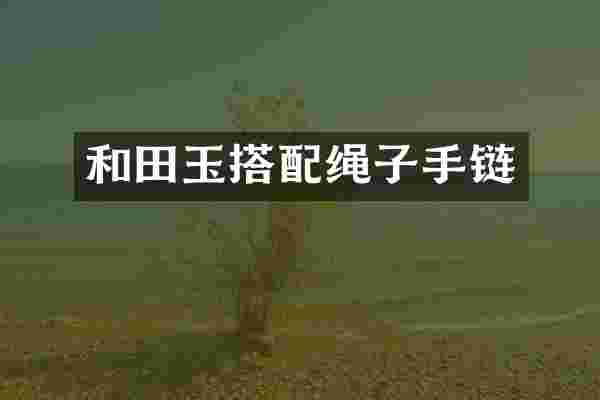 和田玉搭配绳子手链