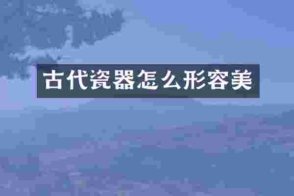 古代瓷器怎么形容美