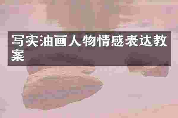 写实油画人物情感表达教案