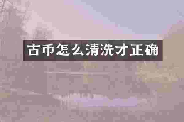 古币怎么清洗才正确