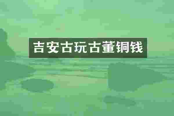 吉安古玩古董铜钱