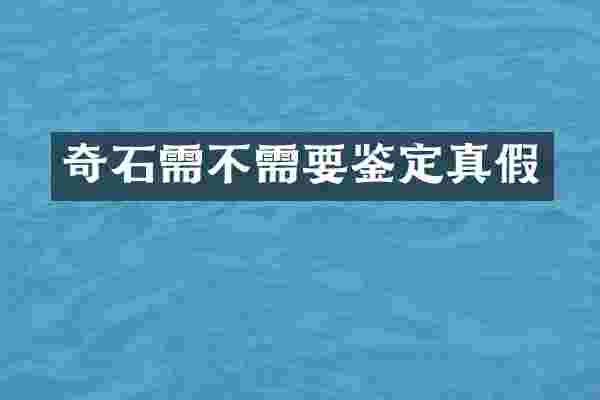 奇石需不需要鉴定真假