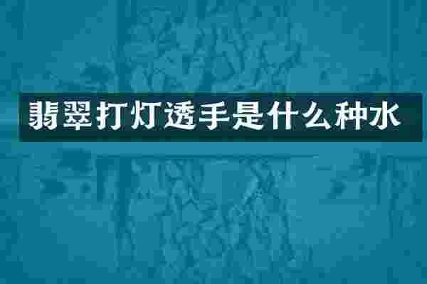 翡翠打灯透手是什么种水