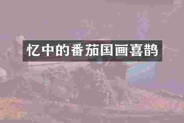 忆中的番茄国画喜鹊