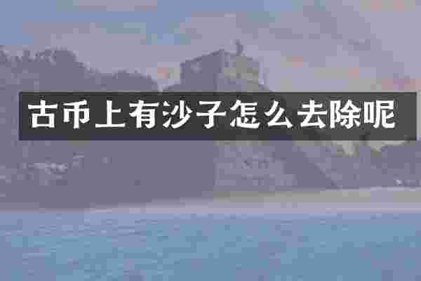 古币上有沙子怎么去除呢