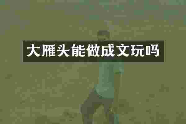 大雁头能做成文玩吗