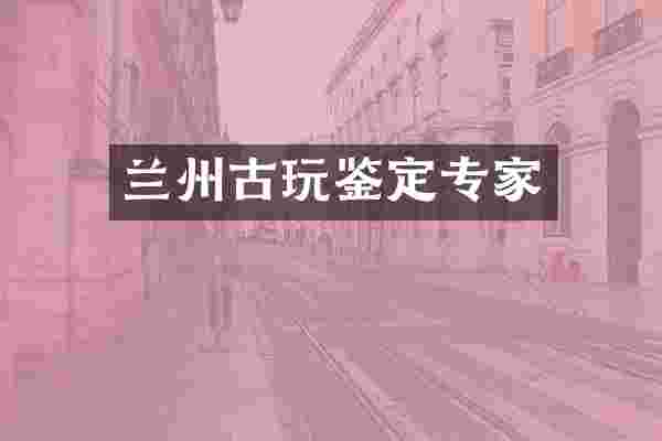 兰州古玩鉴定专家