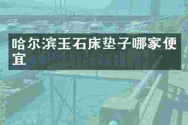 哈尔滨玉石床垫子哪家便宜