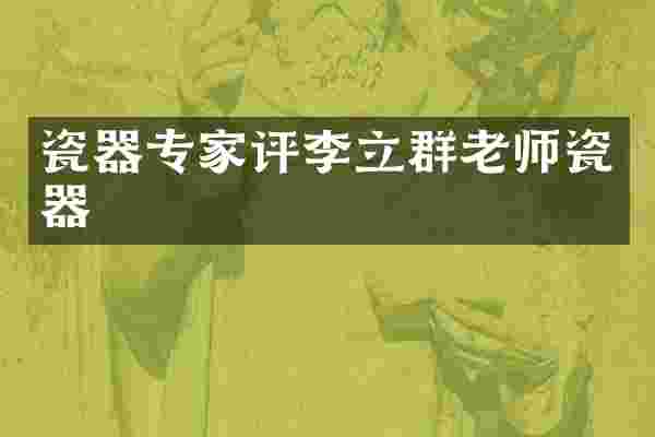 瓷器专家评李立群老师瓷器