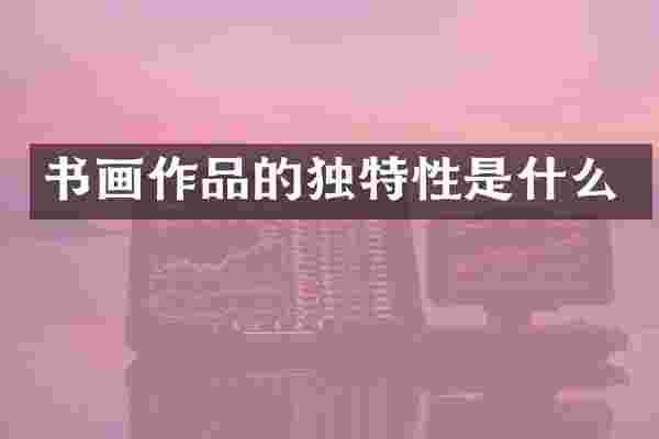 书画作品的独特性是什么