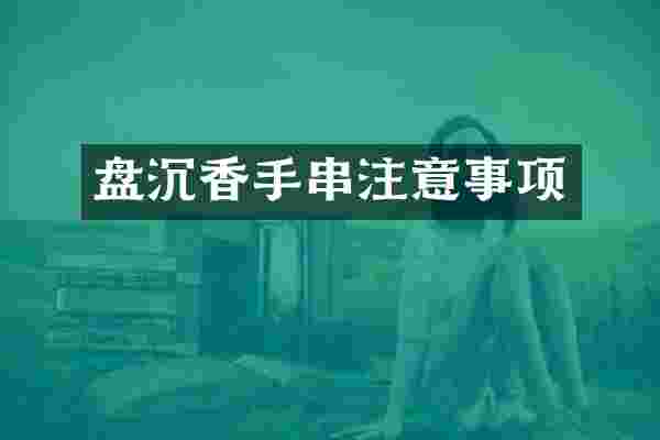 盘沉香手串注意事项
