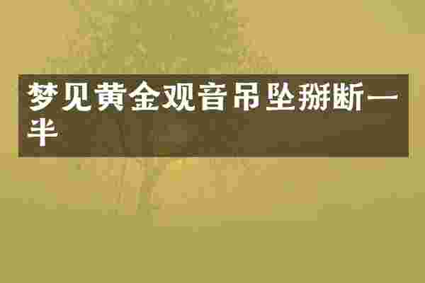 梦见黄金观音吊坠掰断一半