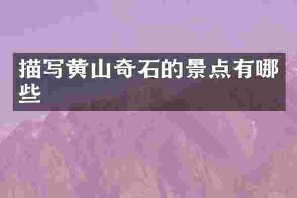 描写黄山奇石的景点有哪些