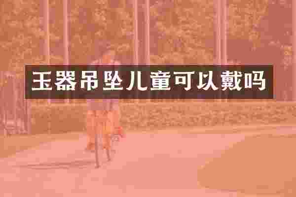 玉器吊坠儿童可以戴吗