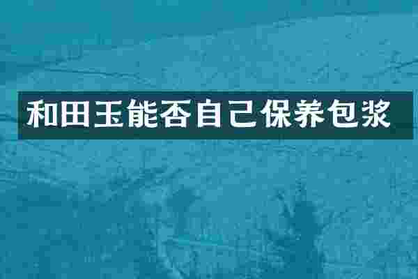 和田玉能否自己保养包浆