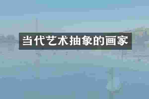 当代艺术抽象的画家
