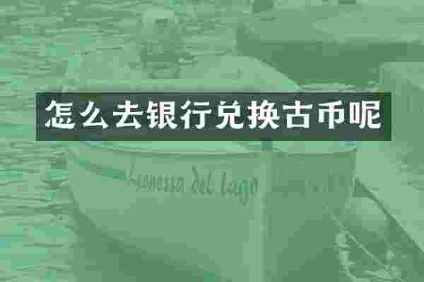 怎么去银行兑换古币呢