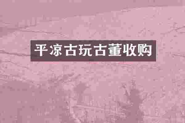 平凉古玩古董收购