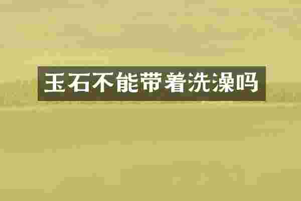 玉石不能带着洗澡吗