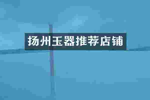 扬州玉器推荐店铺
