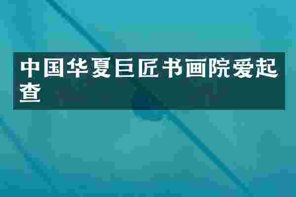 中国华夏巨匠书画院爱起查