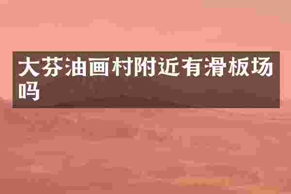 大芬油画村附近有滑板场吗
