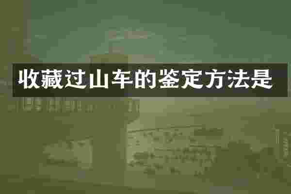 收藏过山车的鉴定方法是