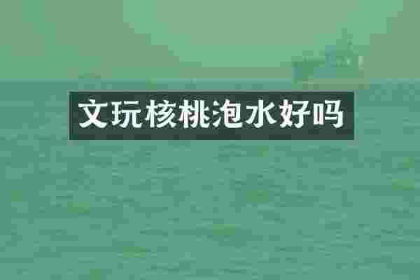 文玩核桃泡水好吗