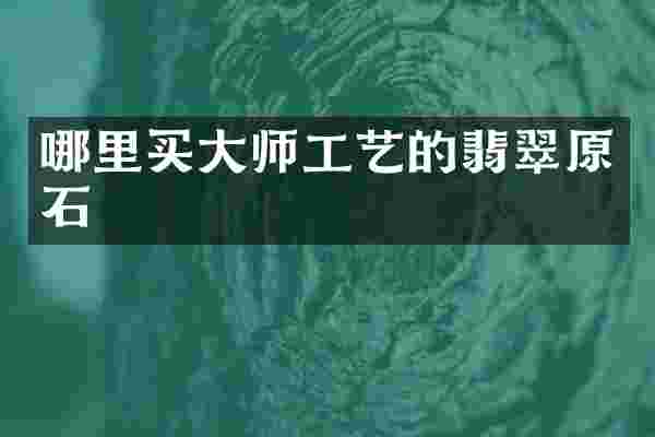 哪里买大师工艺的翡翠原石