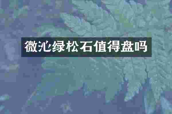 微沁绿松石值得盘吗