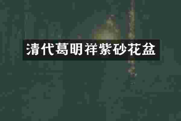清代葛明祥紫砂花盆
