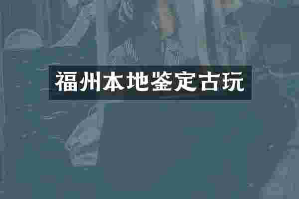 福州本地鉴定古玩